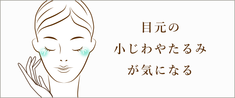 目元の小じわやたるみが 気になる
